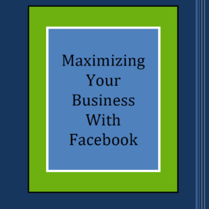 Maximizing Your Business With Facebook